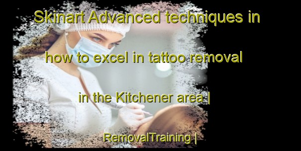 Skinart Advanced techniques in how to excel in tattoo removal in the Kitchener area | RemovalTraining | RemovalClasses | SkinartTraining-Canada